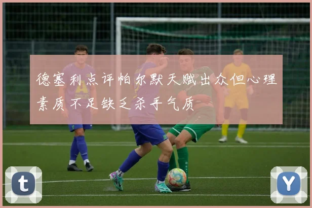 德塞利点评帕尔默天赋出众但心理素质不足缺乏杀手气质