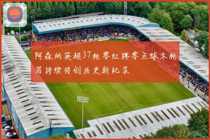 阿森纳英超37轮零红牌零点球末轮若持续将创历史新纪录