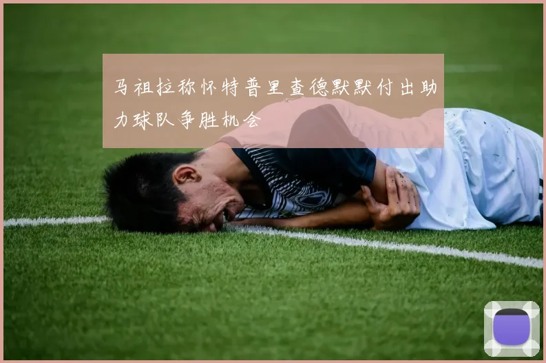 马祖拉称怀特普里查德默默付出助力球队争胜机会