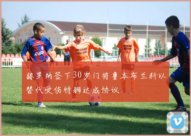 赫罗纳签下30岁门将鲁本布兰科以替代受伤特狮达成协议