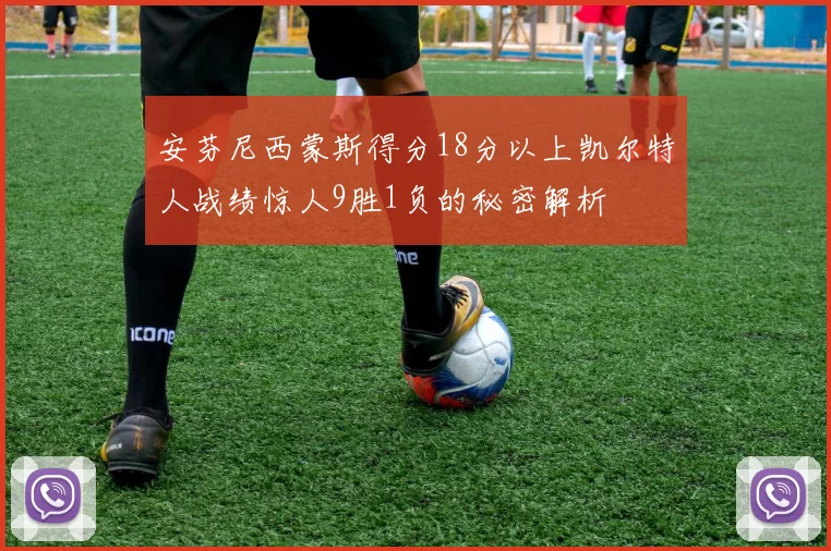 安芬尼西蒙斯得分18分以上凯尔特人战绩惊人9胜1负的秘密解析