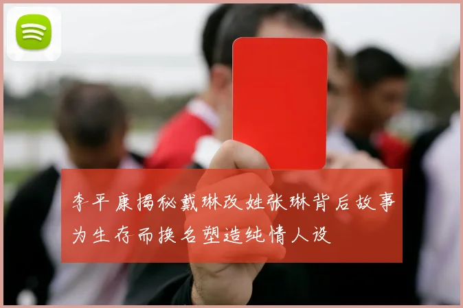 李平康揭秘戴琳改姓张琳背后故事为生存而换名塑造纯情人设