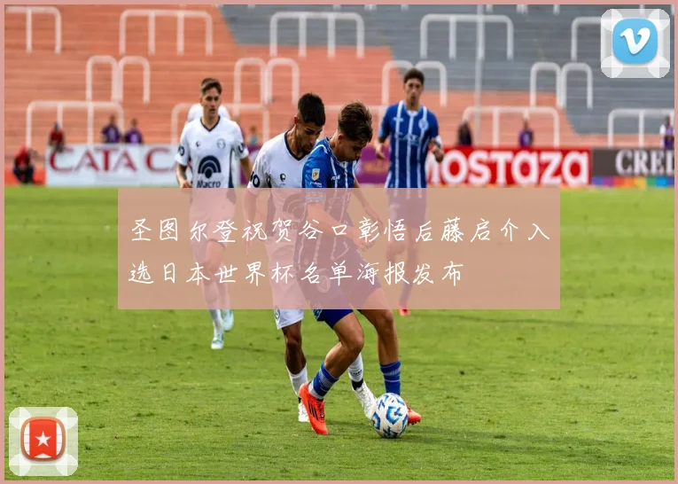 圣图尔登祝贺谷口彰悟后藤启介入选日本世界杯名单海报发布