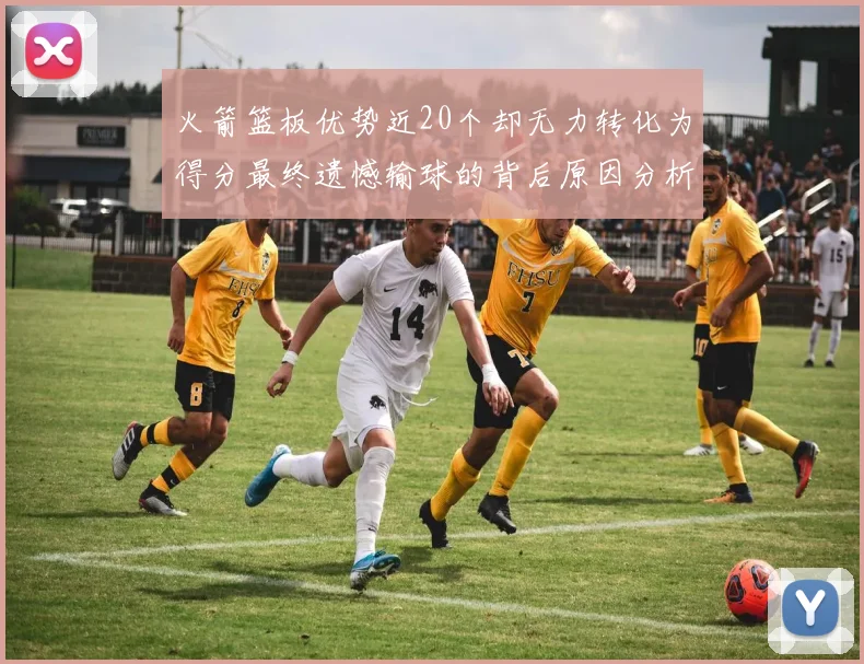 火箭篮板优势近20个却无力转化为得分最终遗憾输球的背后原因分析