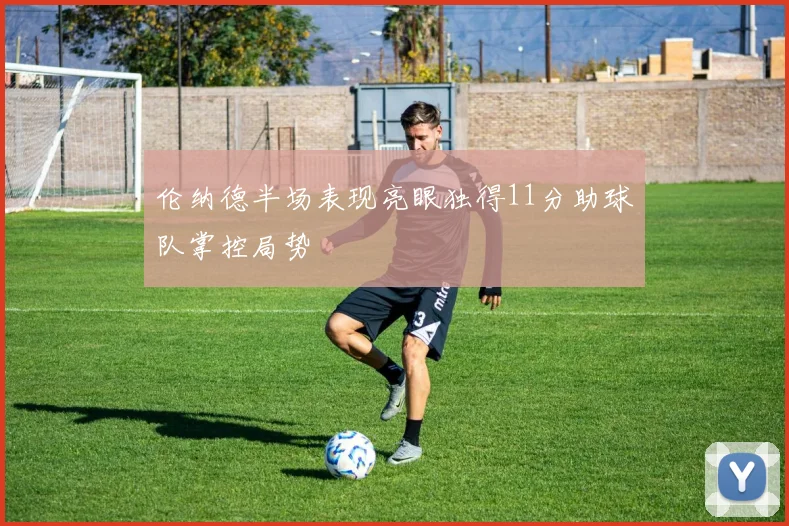 伦纳德半场表现亮眼独得11分助球队掌控局势