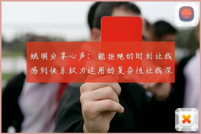 姚明分享心声：能拒绝的时刻让我感到快乐权力运用的复杂性让我深感不足